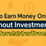 How to Earn Online in India Without Investment: 2025 में इन तरीको से घर बैठे कमाए हज़ारो