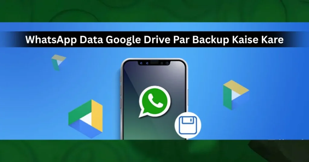 WhatsApp Data Google Drive Par Backup Kaise Kare? Complete Guide